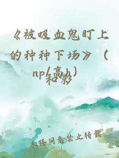 《被吸血鬼盯上的种种下场》（np/高h）