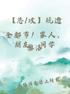 【总/攻】玩透全都市！家人、朋友、同学...