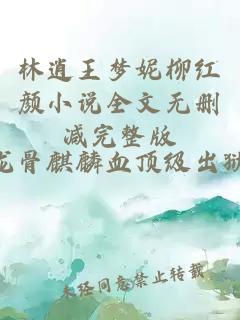 林逍王梦妮柳红颜小说全文无删减完整版