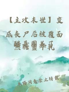 【主攻末世】变成丧尸后被覆面酷哥圈养了