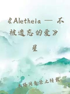 《Aletheia ─ 不被遗忘的爱》