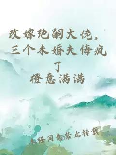 改嫁绝嗣大佬，三个未婚夫悔疯了