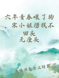 六年青春喂了狗，宋小姐捞钱不回头