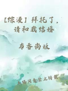 [综漫] 拜托了，请和我结婚