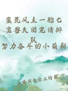 蛮荒凤主一胎七宝兽夫团宠请排队