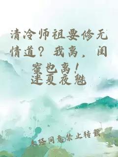 清冷师祖要修无情道？我离，闺蜜也离！