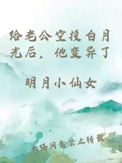 给老公空投白月光后，他变异了