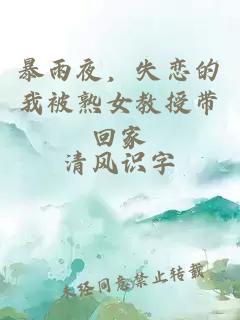暴雨夜，失恋的我被熟女教授带回家