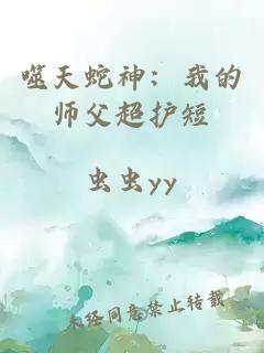 噬天蛇神：我的师父超护短