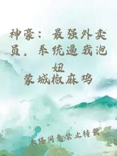 神豪：最强外卖员，系统逼我泡妞