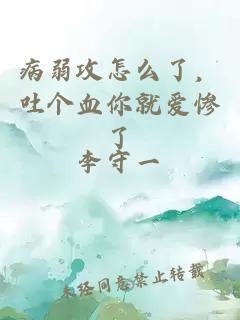 病弱攻怎么了，吐个血你就爱惨了